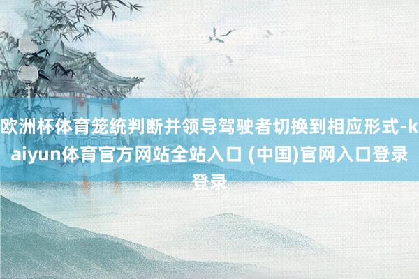 欧洲杯体育笼统判断并领导驾驶者切换到相应形式-kaiyun体育官方网站全站入口 (中国)官网入口登录
