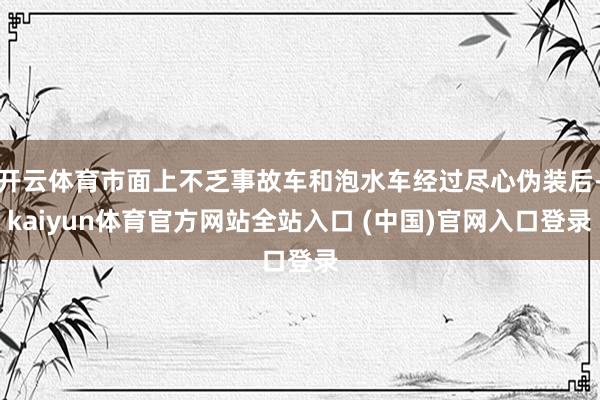 开云体育市面上不乏事故车和泡水车经过尽心伪装后-kaiyun体育官方网站全站入口 (中国)官网入口登录
