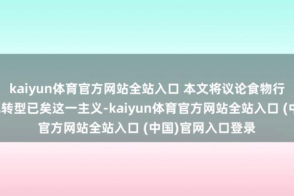 kaiyun体育官方网站全站入口 本文将议论食物行业若何通过数字化转型已矣这一主义-kaiyun体育官方网站全站入口 (中国)官网入口登录