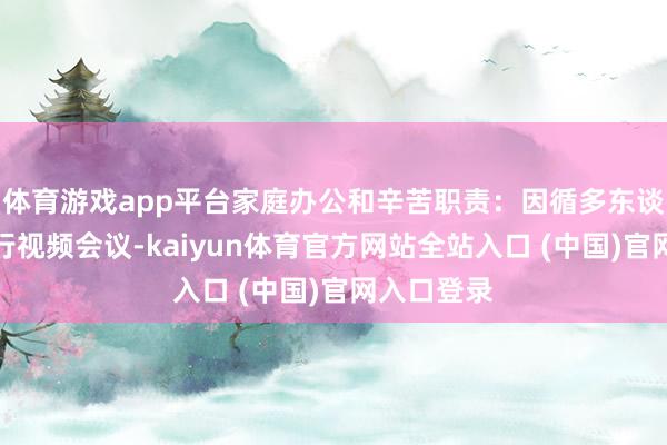 体育游戏app平台家庭办公和辛苦职责：因循多东谈主同期进行视频会议-kaiyun体育官方网站全站入口 (中国)官网入口登录