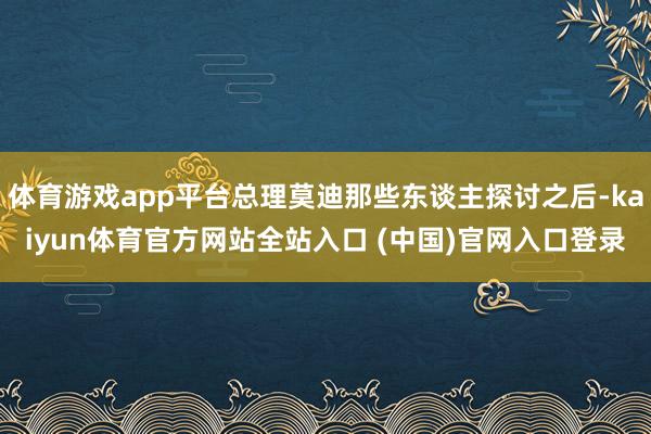 体育游戏app平台总理莫迪那些东谈主探讨之后-kaiyun体育官方网站全站入口 (中国)官网入口登录