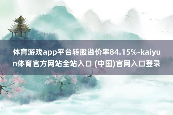 体育游戏app平台转股溢价率84.15%-kaiyun体育官方网站全站入口 (中国)官网入口登录