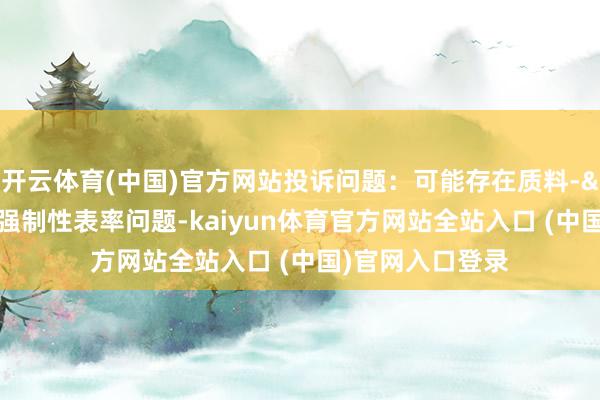 开云体育(中国)官方网站投诉问题：可能存在质料->不适宜国度强制性表率问题-kaiyun体育官方网站全站入口 (中国)官网入口登录