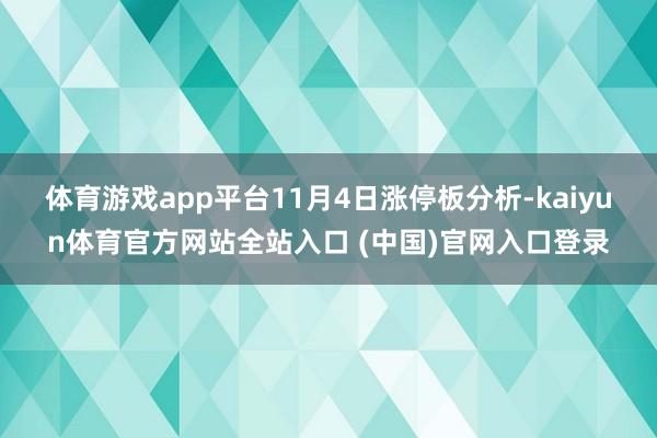 体育游戏app平台11月4日涨停板分析-kaiyun体育官方网站全站入口 (中国)官网入口登录