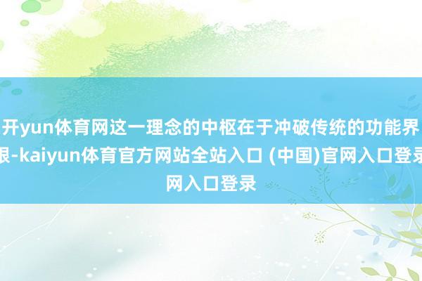 开yun体育网这一理念的中枢在于冲破传统的功能界限-kaiyun体育官方网站全站入口 (中国)官网入口登录