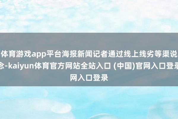 体育游戏app平台海报新闻记者通过线上线劣等渠说念-kaiyun体育官方网站全站入口 (中国)官网入口登录
