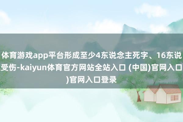 体育游戏app平台形成至少4东说念主死字、16东说念主受伤-kaiyun体育官方网站全站入口 (中国)官网入口登录