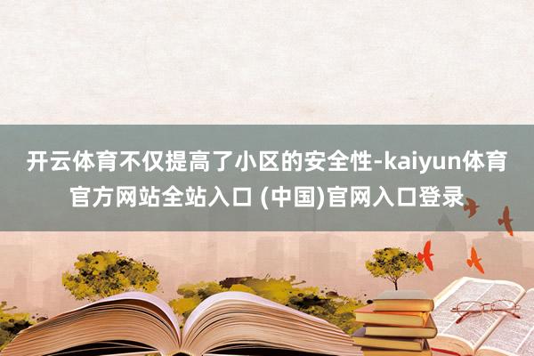 开云体育不仅提高了小区的安全性-kaiyun体育官方网站全站入口 (中国)官网入口登录