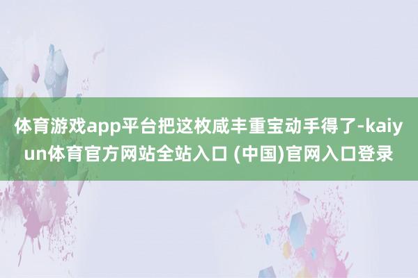 体育游戏app平台把这枚咸丰重宝动手得了-kaiyun体育官方网站全站入口 (中国)官网入口登录