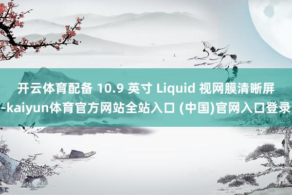 开云体育配备 10.9 英寸 Liquid 视网膜清晰屏-kaiyun体育官方网站全站入口 (中国)官网入口登录