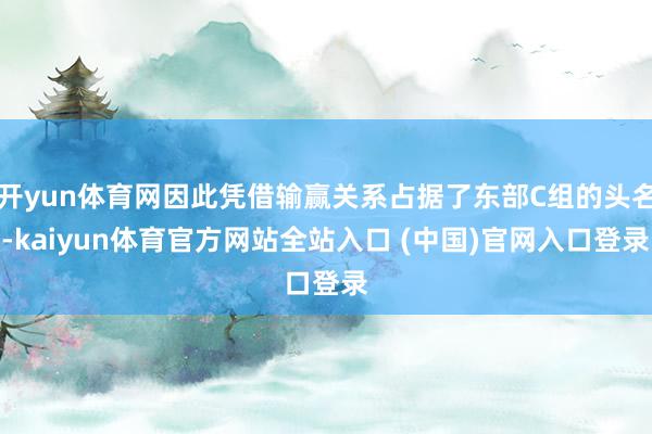 开yun体育网因此凭借输赢关系占据了东部C组的头名-kaiyun体育官方网站全站入口 (中国)官网入口登录