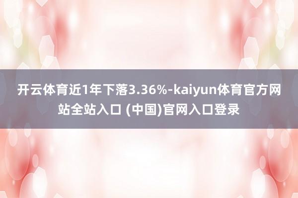 开云体育近1年下落3.36%-kaiyun体育官方网站全站入口 (中国)官网入口登录