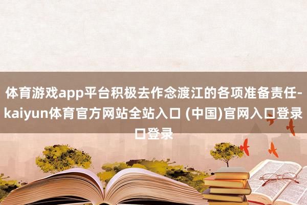 体育游戏app平台积极去作念渡江的各项准备责任-kaiyun体育官方网站全站入口 (中国)官网入口登录
