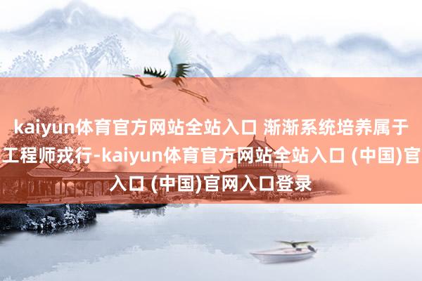 kaiyun体育官方网站全站入口 渐渐系统培养属于东莞我方的工程师戎行-kaiyun体育官方网站全站入口 (中国)官网入口登录