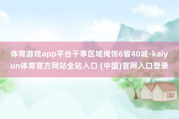 体育游戏app平台干事区域掩饰6省40城-kaiyun体育官方网站全站入口 (中国)官网入口登录