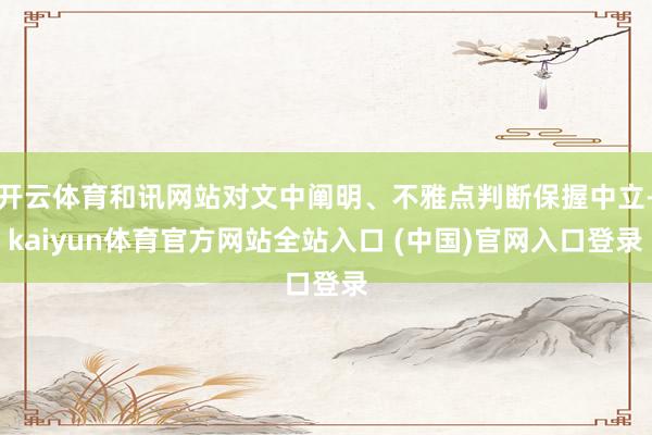 开云体育和讯网站对文中阐明、不雅点判断保握中立-kaiyun体育官方网站全站入口 (中国)官网入口登录