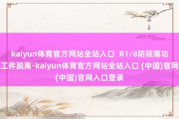 kaiyun体育官方网站全站入口  R1/8防陨落功能】即使工件脱离-kaiyun体育官方网站全站入口 (中国)官网入口登录