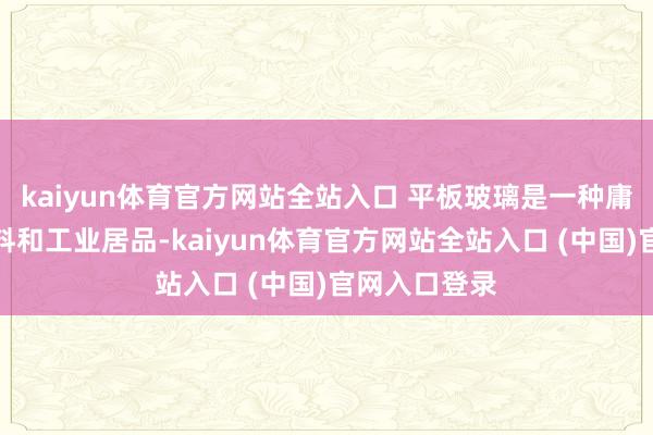 kaiyun体育官方网站全站入口 平板玻璃是一种庸碌的设立材料和工业居品-kaiyun体育官方网站全站入口 (中国)官网入口登录