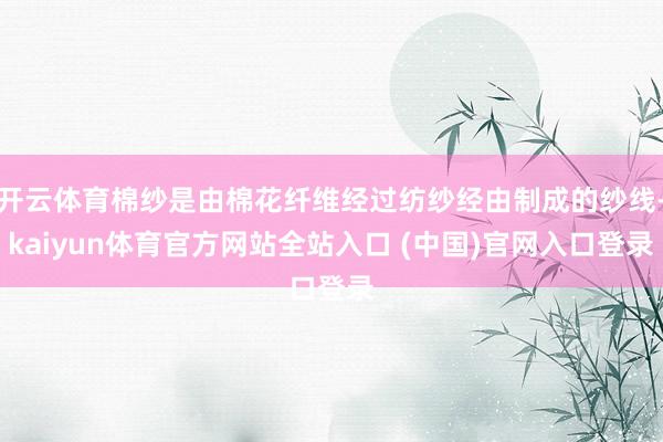 开云体育棉纱是由棉花纤维经过纺纱经由制成的纱线-kaiyun体育官方网站全站入口 (中国)官网入口登录