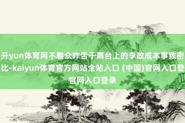 开yun体育网不雅众咋舌于舞台上的李政成本事致密无比-kaiyun体育官方网站全站入口 (中国)官网入口登录